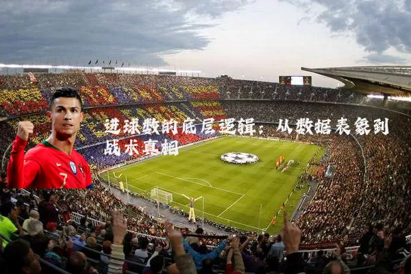 进球数的底层逻辑：从数据表象到战术真相