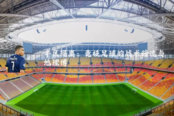 半区隔离：竞技足球的战术暗流与地理博弈