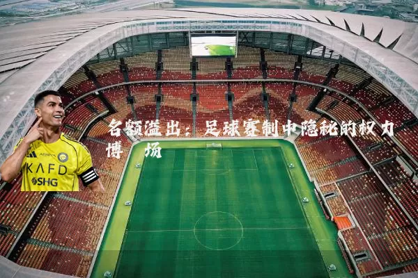 名额溢出:足球赛制中隐秘的权力博弈场
