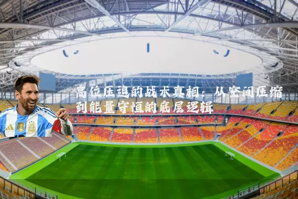 高位压迫的战术真相:从空间压缩到能量守恒的底层逻辑