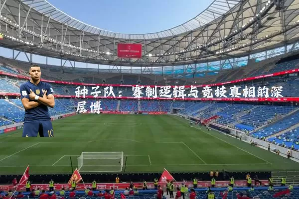 种子队:赛制逻辑与竞技真相的深层博弈