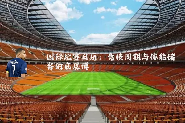 国际比赛日历:竞技周期与体能储备的底层博弈