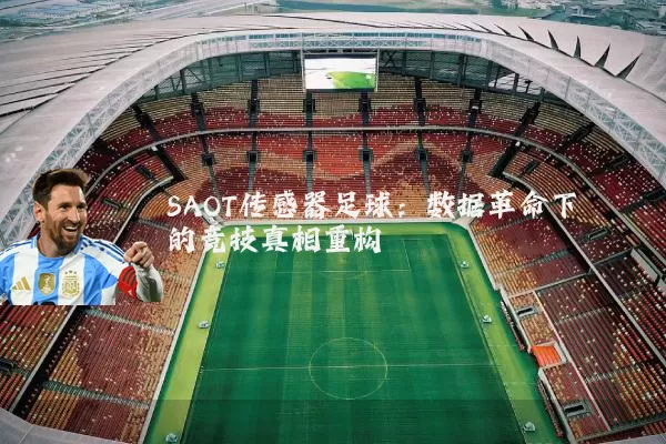 SAOT传感器足球:数据革命下的竞技真相重构