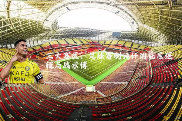 三大赛区：足球赛制设计的底层逻辑与战术博弈