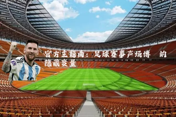 官方主题曲:足球赛事声场博弈的隐藏变量