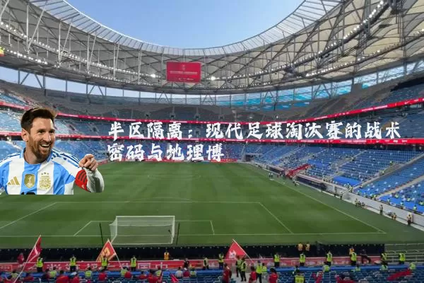 半区隔离:现代足球淘汰赛的战术密码与地理博弈