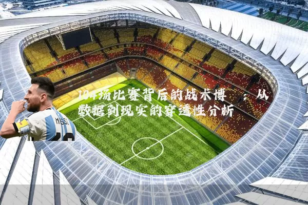 104场比赛背后的战术博弈：从数据到现实的穿透性分析