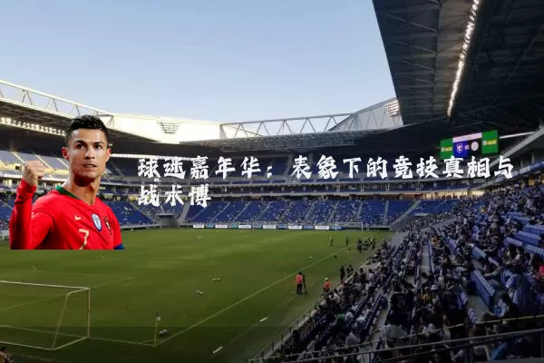 球迷嘉年华:表象下的竞技真相与战术博弈