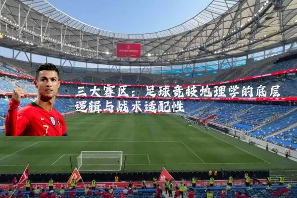 三大赛区：足球竞技地理学的底层逻辑与战术适配性