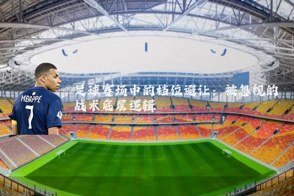 足球赛场中的档位避让:被忽视的战术底层逻辑