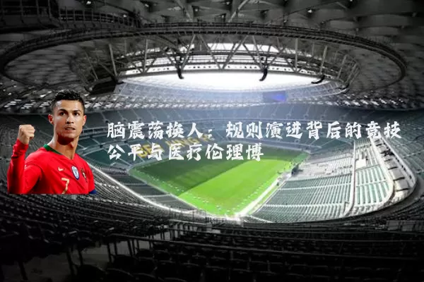 脑震荡换人：规则演进背后的竞技公平与医疗伦理博弈