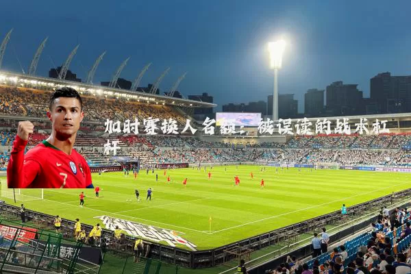 加时赛换人名额:被误读的战术杠杆