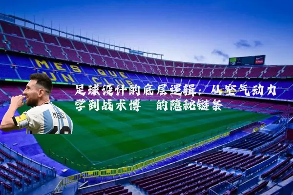 足球设计的底层逻辑:从空气动力学到战术博弈的隐秘链条