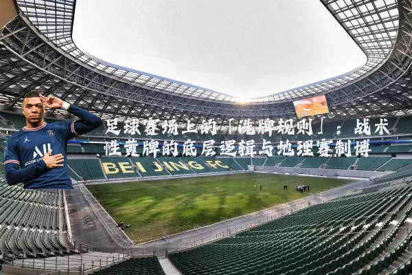 足球赛场上的「洗牌规则」：战术性黄牌的底层逻辑与地理赛制博弈